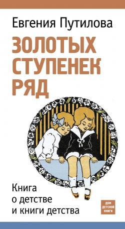 Книга "Золотых ступенек ряд / Книга о детстве и книги детства" – Евгения Путилова, 2015