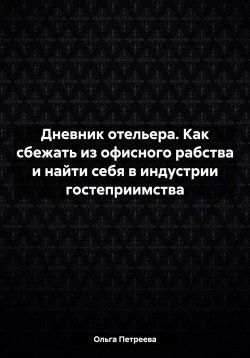 Книга "Дневник отельера. Как сбежать из офисного рабства и найти себя в индустрии гостеприимства" – Ольга Петреева, 2022