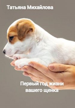 Книга "Первый год жизни щенка" – Татьяна Михайлова, 2022