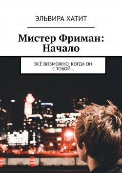 Книга "Мистер Фриман: Начало. Всё возможно, когда он с тобой…" – Эльвира Хатит