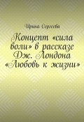 Концепт «сила воли» в рассказе Дж. Лондона «Любовь к жизни» (Ирина Сергеева)