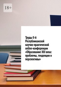 Книга "Труды II-й Республиканской научно-практической online-конференции «Образование XXI века: проблемы, тенденции и перспективы»" – Николай Лустов