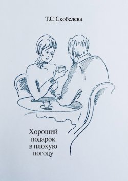 Книга "Хороший подарок в плохую погоду" – Татьяна Скобелева
