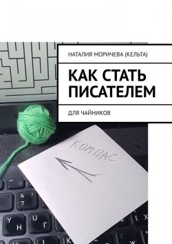 Книга "Как стать писателем. Для чайников" – Наталия Моричева (Кельта)