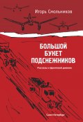 Большой букет подснежников / Фронтовой дневник, письма с фронта и на фронт, рассказы (Игорь Смольников, 2010)