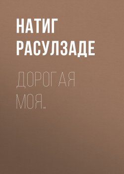 Книга "Дорогая моя…" – Натиг Расулзаде, 2022