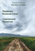 Рассказы и очерки. Предания Великой Степи. Сакральный Казахстан (Тинкай Тынық-ай, 2022)