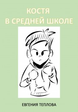 Книга "Костя в школе. 5-8" – Евгения Теплова, 2022