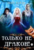 Книга "Только не дракон!" (Лена Хейди, 2019)