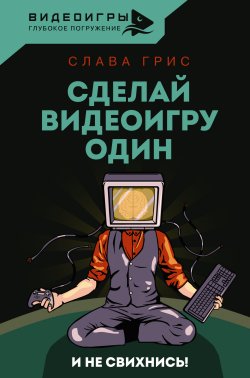 Книга "Сделай видеоигру один и не свихнись" {Видеоигры: Глубокое погружение} – Слава Грис, 2023