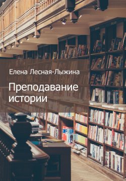 Книга "Преподавание истории" – Елена Лесная-Лыжина, 2022