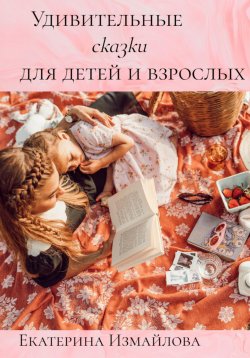 Книга "Удивительные сказки для детей и взрослых" – Екатерина Измайлова, 2022