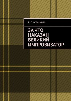 Книга "За что наказан великий импровизатор" – В. Устьянцев