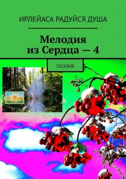 Книга "Мелодия из Сердца – 4. Поэзия" – ИрЛеЙаСа Радуйся Душа