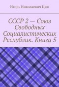 СССР 2 – Союз Свободных Социалистических Республик. Книга 5 (Игорь Цзю)