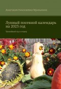 Лунный посевной календарь на 2023 год. Урожайный сад и огород (Анастасия Мухлынина)