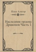 Наследник ордена Драконов. Часть 1 (Илья Алигор, 2023)