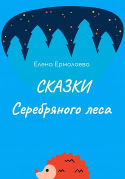 Книга "Сказки Серебряного леса" – Елена Ермолаева, 2023