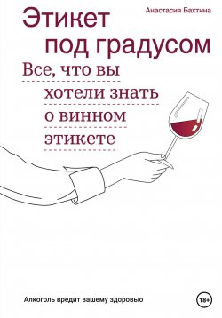 Книга "Этикет под градусом. Все, что вы хотели знать о винном этикете" – Анастасия Бахтина, 2022