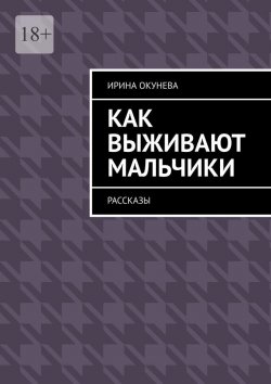 Книга "Как выживают мальчики. Рассказы" – Ирина Окунева