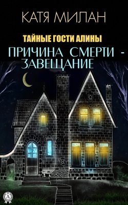 Книга "Причина смерти – завещание" {Тайные гости Алины} – Катя Милан