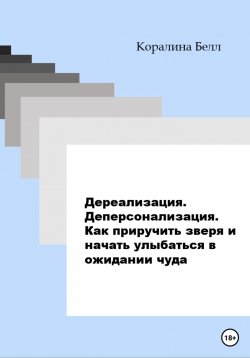 Книга "Дереализация. Деперсонализация. Как приручить зверя и начать улыбаться в ожидании чуда" – Коралина Белл, 2023