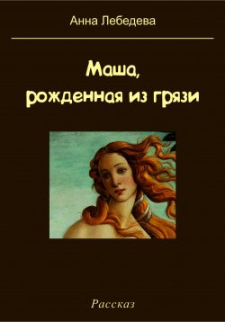 Книга "Маша, рожденная из грязи" – Анна Лебедева, 2023