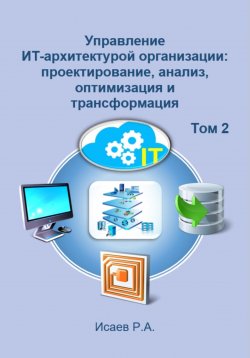 Книга "Управление ИТ-архитектурой организации: проектирование, анализ, оптимизация и трансформация. Том 2" – Роман Исаев, 2023