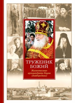 Книга "Труженик Божий. Жизнеописание архимандрита Наума (Байбородина)" – , 2022