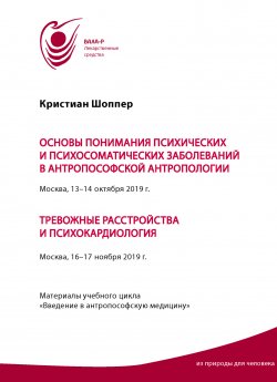 Книга "Основы понимания психических и психосоматических заболеваний в антропософской антропологии. Москва, 13-14 октября 2019 г. Тревожные расстройства и психокардиология. Москва, 16-17 ноября 2019 г. Материалы учебного цикла «Введение в антропософскую медицину»" – Кристиан Шоппер, 2019