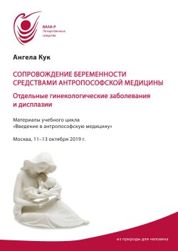 Книга "Сопровождение беременности средствами антропософской медицины. Отдельные гинекологические заболевания и дисплазии / Материалы учебного цикла «Введение в антропософскую медицину». Москва, 11-13 октября 2019 г." – Ангела Кук, 2019