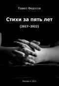 Стихи за пять лет (2017–2022) (Павел Федосов)