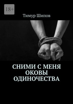 Книга "Сними с меня оковы одиночества" – Тимур ШИПОВ