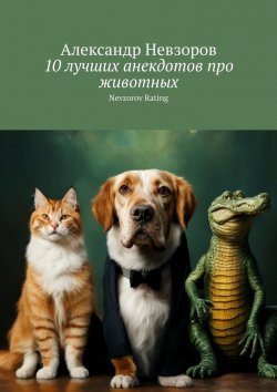 Книга "10 лучших анекдотов про животных. Nevzorov Rating" – Александр Невзоров
