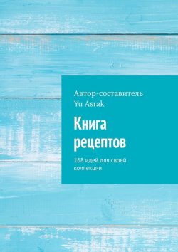 Книга "Книга рецептов. 168 идей для своей коллекции" – Yu Asrak