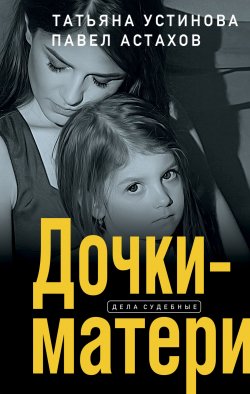 Книга "Дочки-матери" {Я – судья} – Татьяна Устинова, Павел Астахов, 2023