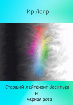 Книга "Старший лейтенант Васильев и черная роза" – Ир Лояр, 2023