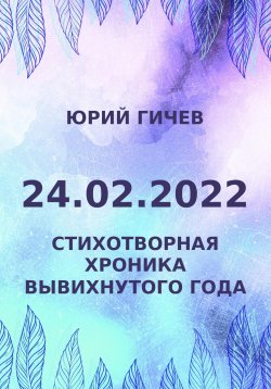 Книга "24.02.2022. Стихотворная хроника вывихнутого года" – Юрий Гичев, 2023