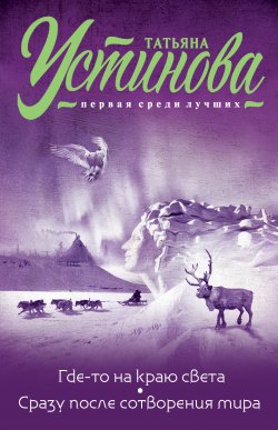 Книга "Где-то на краю света. Сразу после сотворения мира / Сборник" {Татьяна Устинова. Первая среди лучших. Новое оформление} – Татьяна Устинова
