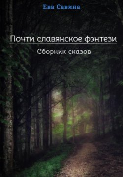 Книга "Почти славянское фэнтези. Сборник сказов" – Ева Савина, 2023