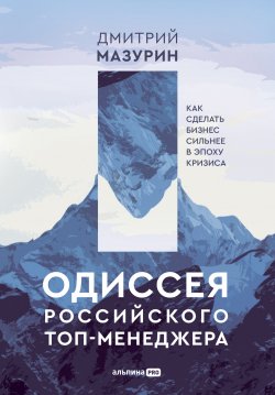 Книга "Одиссея российского топ-менеджера. Как сделать бизнес сильнее в эпоху кризиса" – Дмитрий Мазурин, 2022