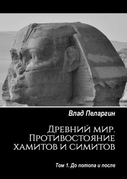 Книга "Древний мир. Противостояние хамитов и симитов. Том 1. До потопа и после" – Влад Пеларгин