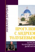 Прогулки с Андреем Толубеевым. Записки театрального дилетанта (Михаил Зарубин, 2023)