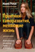 Практики саморазвития, меняющие жизнь. Комплексное развитие тела и сознания (Мария Ромас, 2022)