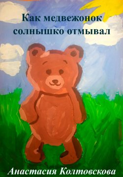 Книга "Как медвежонок солнышко отмывал" – Анастасия Колтовскова, 2023