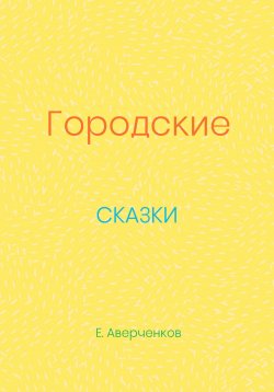 Книга "Городские сказки" – Евгений Аверченков, 2023