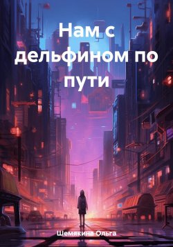 Книга "Нам с дельфином по пути" – Ольга Шемякина, 2023