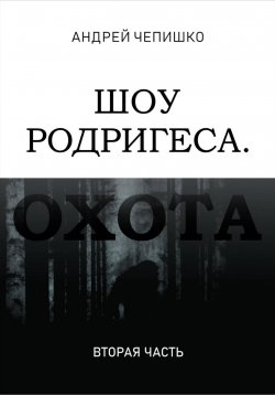 Книга "Шоу Родригеса. Охота. Вторая часть" – Андрей Чепишко, 2023