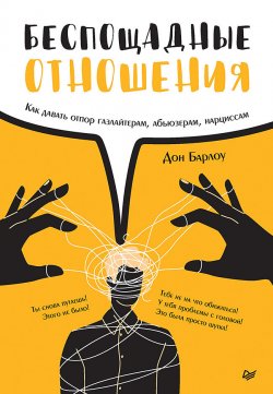 Книга "Беспощадные отношения. Как давать отпор газлайтерам, абьюзерам, нарциссам" {Сам себе психолог (Питер)} – Дон Барлоу, 2019