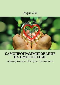 Книга "Самопрограммирование на омоложение. Аффирмации. Настрои. Установки" – Аура Ом, Аура Ом